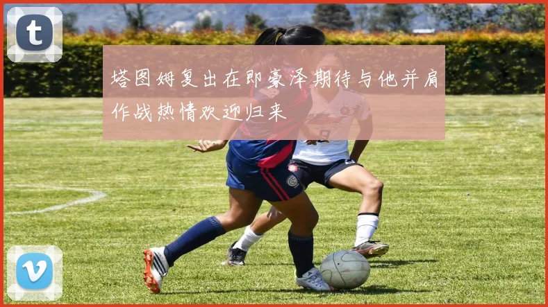 塔图姆复出在即豪泽期待与他并肩作战热情欢迎归来