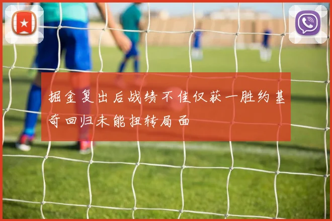 掘金复出后战绩不佳仅获一胜约基奇回归未能扭转局面