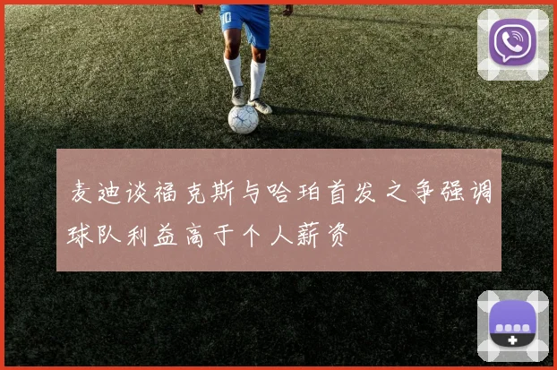 麦迪谈福克斯与哈珀首发之争强调球队利益高于个人薪资