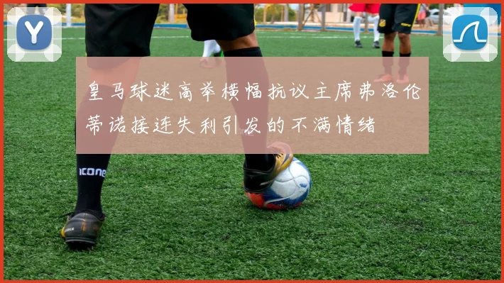 皇马球迷高举横幅抗议主席弗洛伦蒂诺接连失利引发的不满情绪