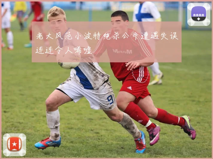 老大风范小波特绝杀公牛遭遇失误连连令人唏嘘