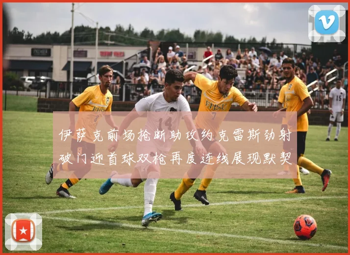 伊萨克前场抢断助攻约克雷斯劲射破门迎首球双枪再度连线展现默契