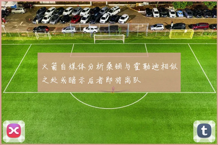 火箭自媒体分析桑顿与霍勒迪相似之处或暗示后者即将离队