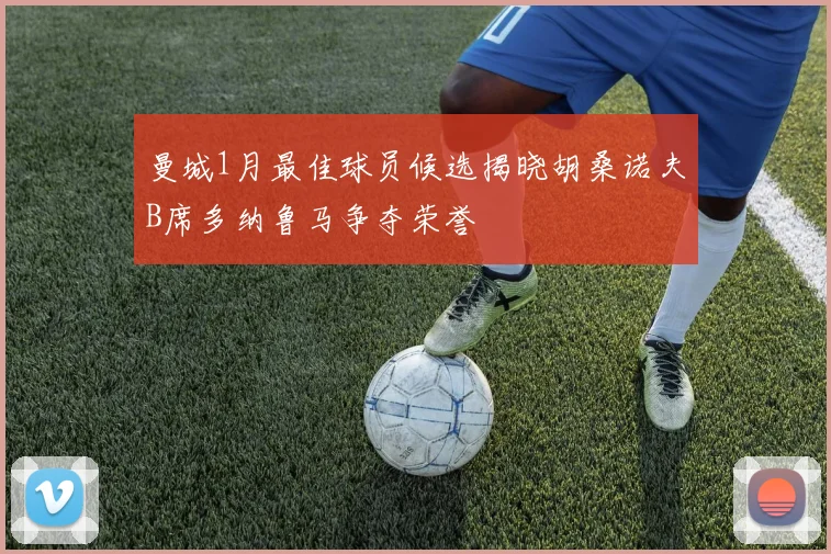 曼城1月最佳球员候选揭晓胡桑诺夫B席多纳鲁马争夺荣誉