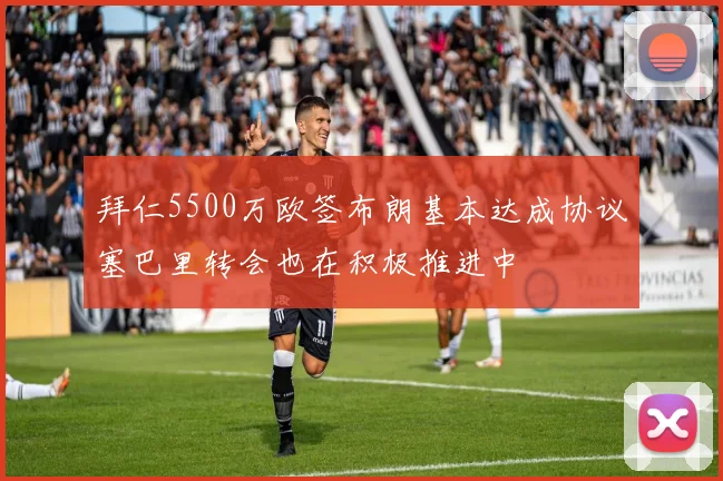 拜仁5500万欧签布朗基本达成协议塞巴里转会也在积极推进中